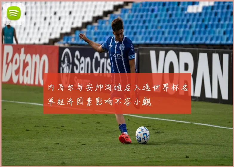 内马尔与安帅沟通后入选世界杯名单经济因素影响不容小觑