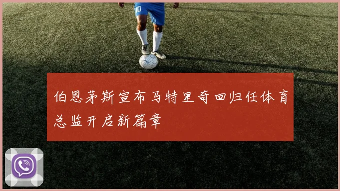 伯恩茅斯宣布马特里奇回归任体育总监开启新篇章