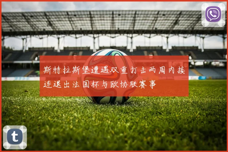 斯特拉斯堡遭遇双重打击两周内接连退出法国杯与欧协联赛事