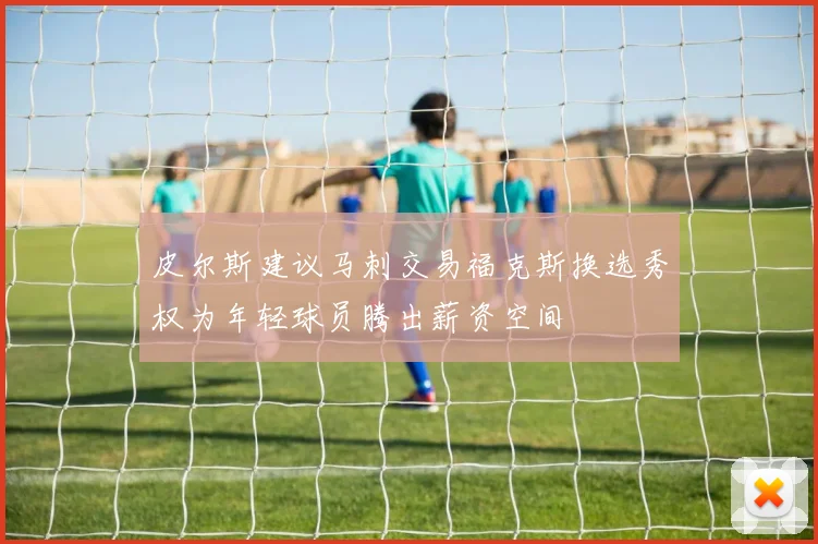 皮尔斯建议马刺交易福克斯换选秀权为年轻球员腾出薪资空间