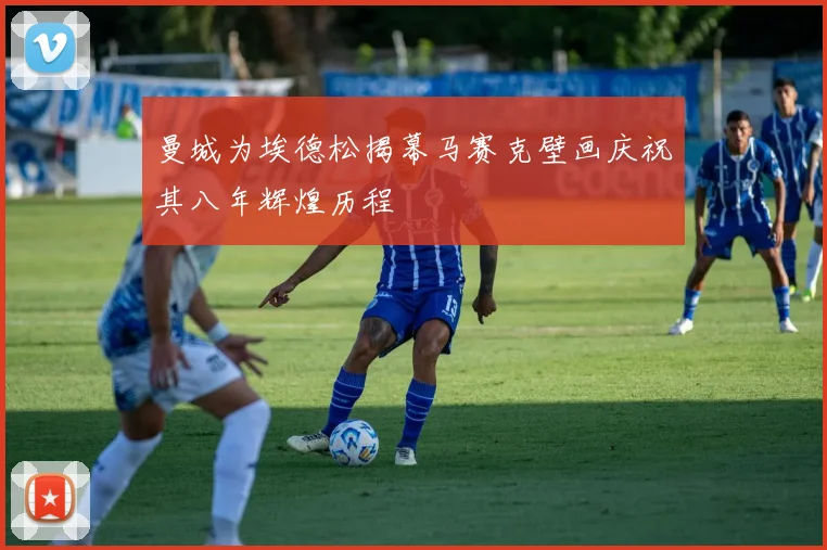 曼城为埃德松揭幕马赛克壁画庆祝其八年辉煌历程