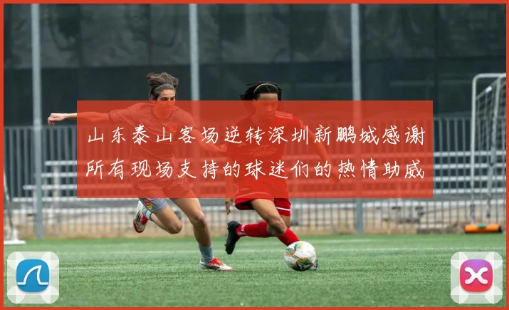 山东泰山客场逆转深圳新鹏城感谢所有现场支持的球迷们的热情助威
